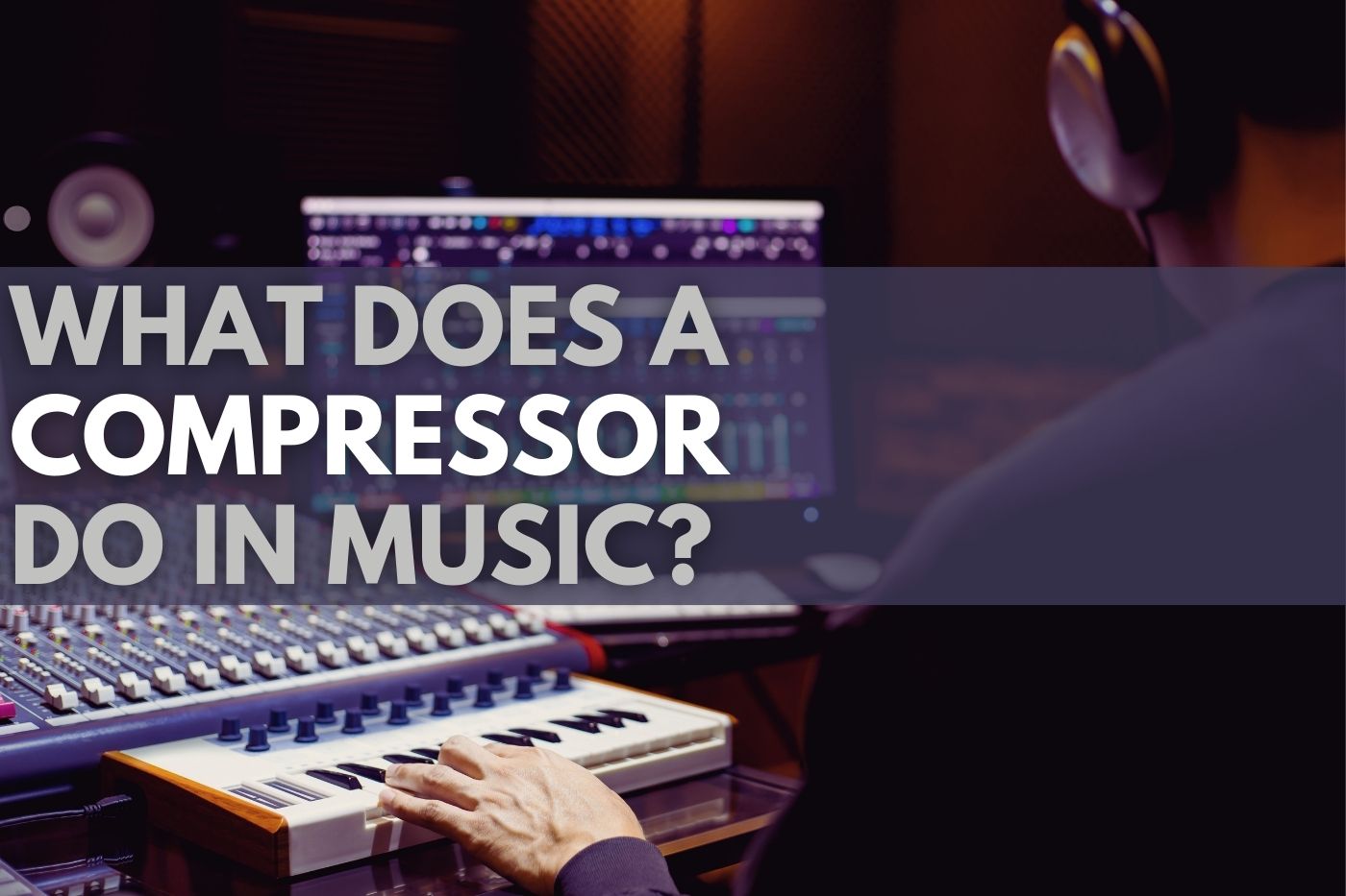 Ultimate Guide: What Does A Compressor Do In Music?